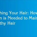 Washing Your Hair: How Often is Needed to Maintain Healthy Hair