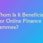 For Whom Is It Beneficial To Opt For Online Finance Programmes?