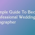 A Simple Guide To Become A Professional Wedding Photographer