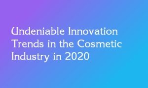 Undeniable Innovation Trends in the Cosmetic Industry in 2020 cosmetic industry trends