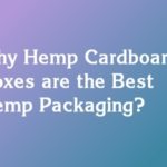 Why Hemp Cardboard Boxes are the Best Hemp Packaging?