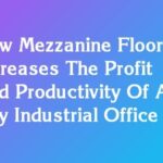 How Mezzanine Floor Increases The Profit And Productivity Of An Any Industrial Office