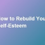 How to Rebuild Your Self-Esteem