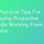 5 Practical Tips For Staying Productive While Working From Home