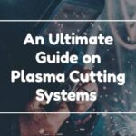 An Ultimate Guide on Plasma Cutting Systems