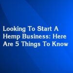 Looking To Start A Hemp Business: Here Are 5 Things To Know