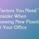 5 Factors You Need To Consider When Choosing New Flooring For Your Office