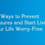 10 Ways to Prevent Seizures and Start Living Your Life Worry-Free