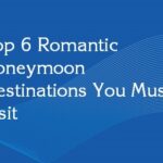 Top 6 Romantic Honeymoon Destinations You Must Visit