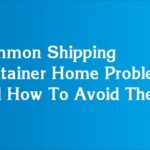 Common Shipping Container Home Problems And How To Avoid Them