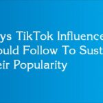 Ways TikTok Influencers Should Follow To Sustain Their Popularity