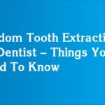 Wisdom Tooth Extractions By Dentist - Things You Need To Know