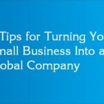 4 Tips for Turning Your Small Business Into a Global Company