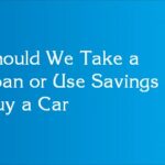 Should We Take a Loan or Use Savings to Buy a Car?