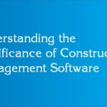 Understanding the Significance of Construction Management Software