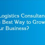 Is Logistics Consultancy the Best Way to Grow your Business?