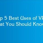 Top 5 Best Uses of VPN That You Should Know