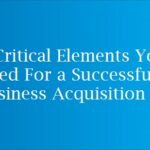 5 Critical Elements You Need For a Successful Business Acquisition
