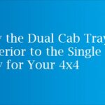 Why the Dual Cab Tray is Superior to the Single Cab Tray for Your 4x4
