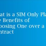 What is a SIM Only Plan? The Benefits of Choosing One over a Contract