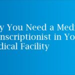 Why You Need a Medical Transcriptionist in Your Medical Facility?