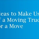 Ideas to Make Use of a Moving Truck for a Move
