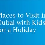 Places to Visit in Dubai with Kids for a Holiday