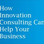 How Innovation Consulting Can Help Your Business Thrive