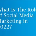 What is The Role of Social Media Marketing in 2022?