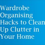 Wardrobe Organising Hacks to Clean Up Clutter in Your Home
