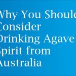 Why You Should Consider Drinking Agave Spirit from Australia