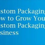 Custom Packaging - How to Grow Your Custom Packaging Business