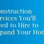 Construction Services You'll Need to Hire to Expand Your Home