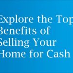 Explore the Top Benefits of Selling Your Home for Cash