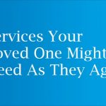 Services Your Loved One Might Need As They Age