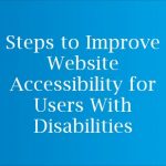 Steps to Improve Website Accessibility for Users with Disabilities Steps to Improve Website Accessibility for Users with Disabilities