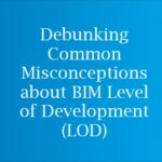 Debunking Common Misconceptions about BIM Level of Development (LOD) Debunking Common Misconceptions about BIM Level of Development (LOD)