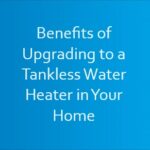 Benefits of Upgrading to a Tankless Water Heater in Your Home Benefits of Upgrading to a Tankless Water Heater in Your Home