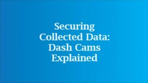 Securing Collected Data: Dash Cams Explained dash cam for cars