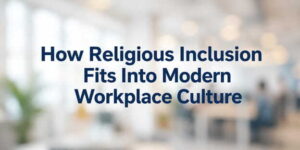 How Religious Inclusion Fits Into Modern Workplace Culture religious inclusion in modern workplace culture