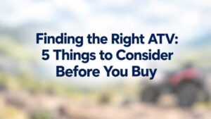Finding the Right ATV: 5 Things to Consider Before You Buy blurred ATV outdoors with buying guide title